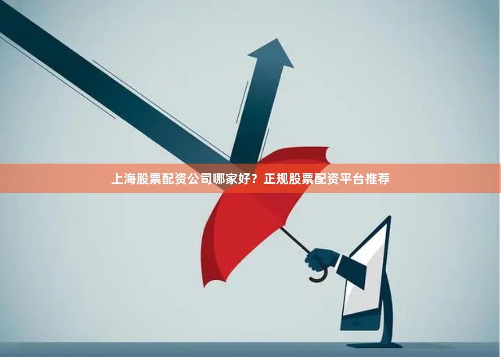 上海股票配资公司哪家好？正规股票配资平台推荐