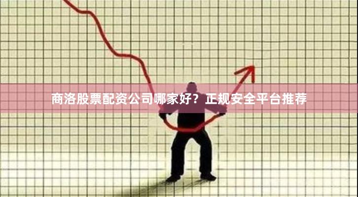 商洛股票配资公司哪家好？正规安全平台推荐