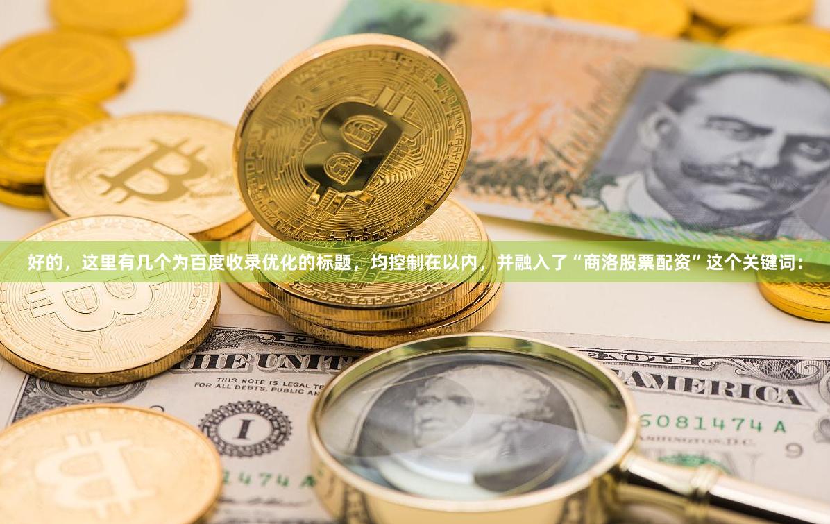 好的，这里有几个为百度收录优化的标题，均控制在以内，并融入了“商洛股票配资”这个关键词：