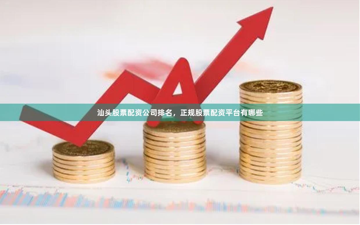 汕头股票配资公司排名，正规股票配资平台有哪些