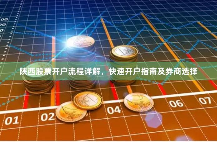 陕西股票开户流程详解，快速开户指南及券商选择