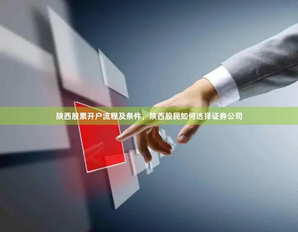陕西股票开户流程及条件，陕西股民如何选择证券公司
