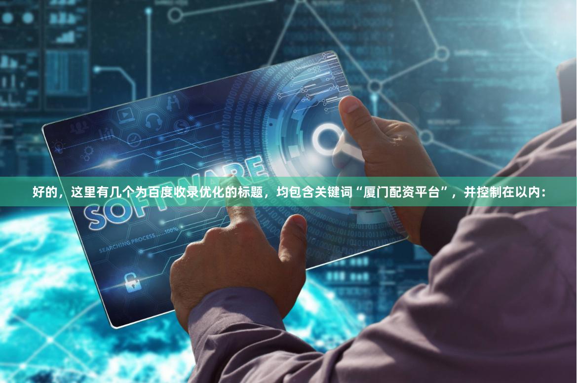 好的，这里有几个为百度收录优化的标题，均包含关键词“厦门配资平台”，并控制在以内：