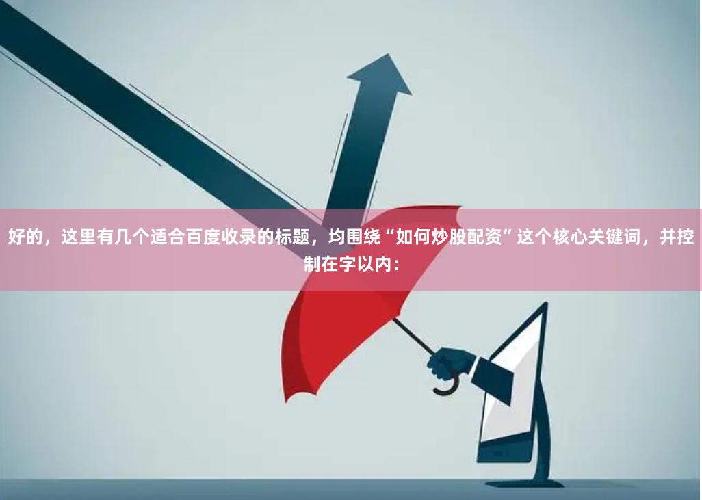 好的，这里有几个适合百度收录的标题，均围绕“如何炒股配资”这个核心关键词，并控制在字以内：