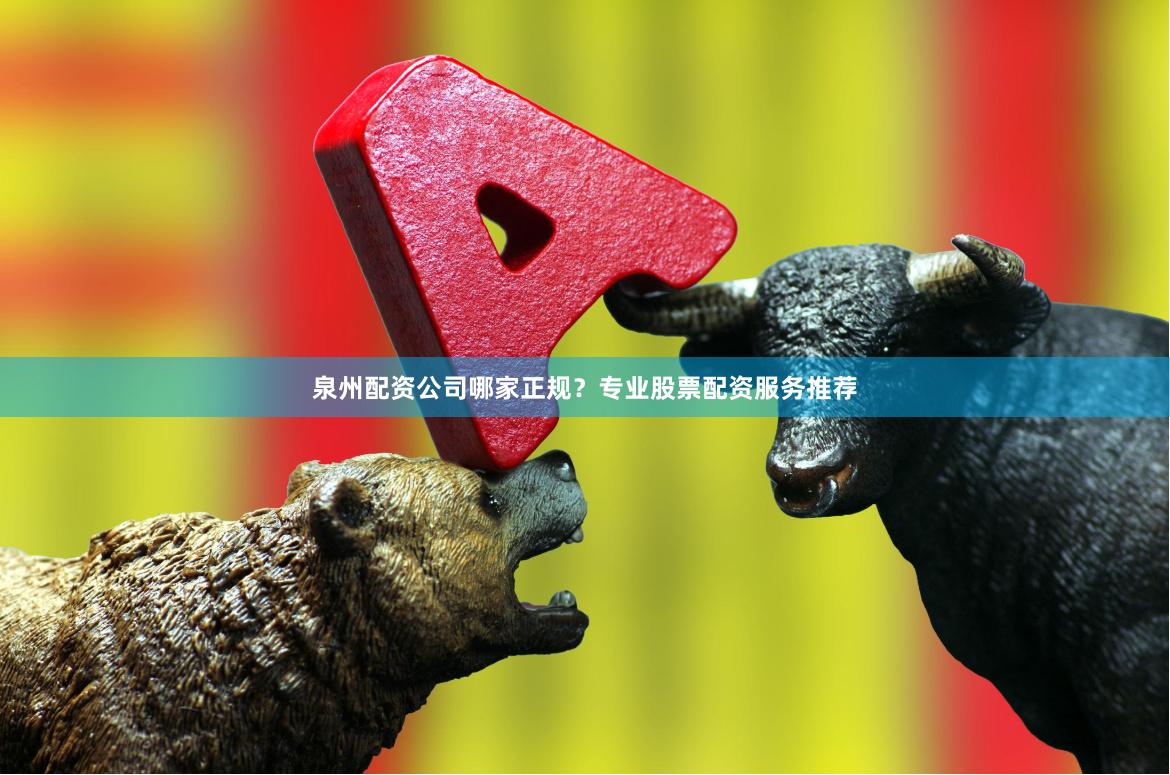 泉州配资公司哪家正规？专业股票配资服务推荐