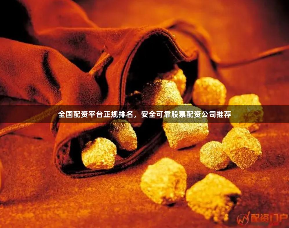 全国配资平台正规排名，安全可靠股票配资公司推荐