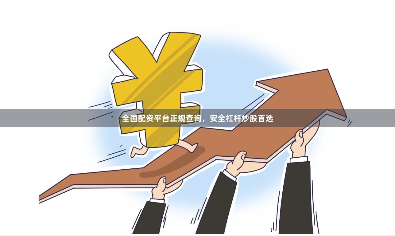 全国配资平台正规查询,安全杠杆炒股首选