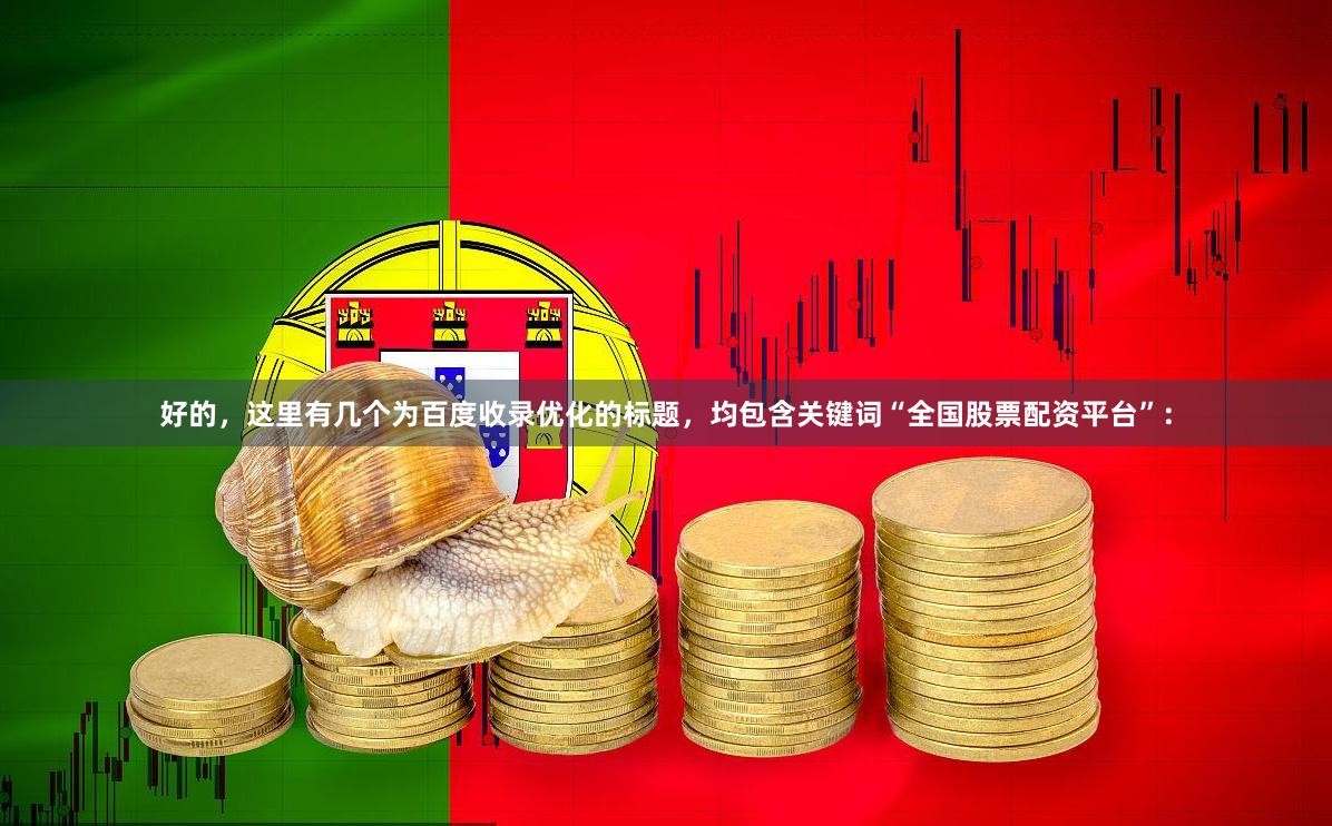 好的，这里有几个为百度收录优化的标题，均包含关键词“全国股票配资平台”：
