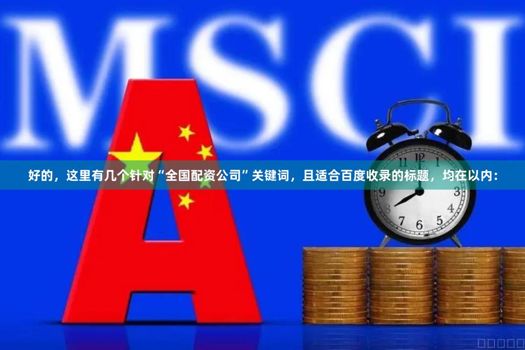 好的，这里有几个针对“全国配资公司”关键词，且适合百度收录的标题，均在以内：