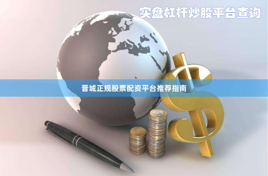 晋城正规股票配资平台推荐指南