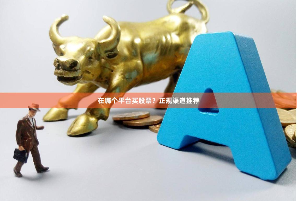 在哪个平台买股票？正规渠道推荐