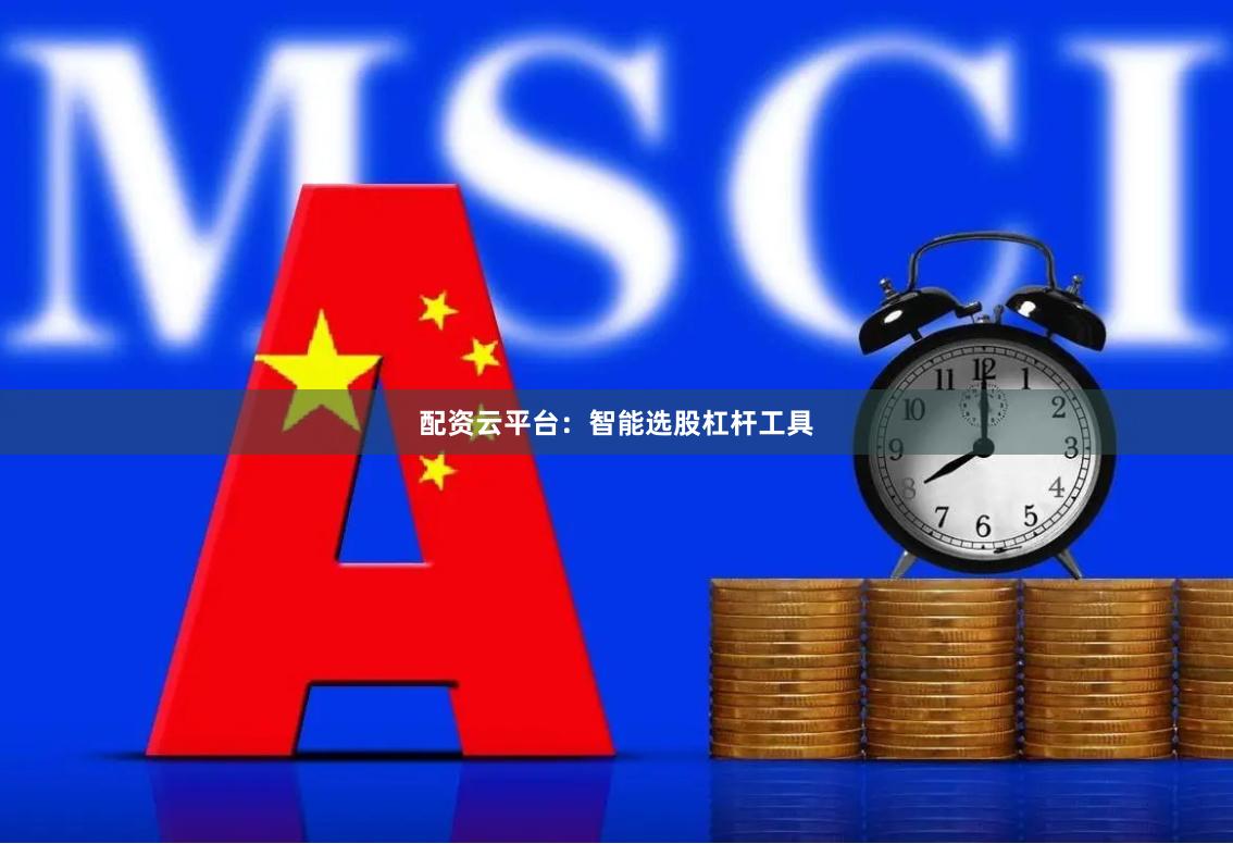 配资云平台：智能选股杠杆工具