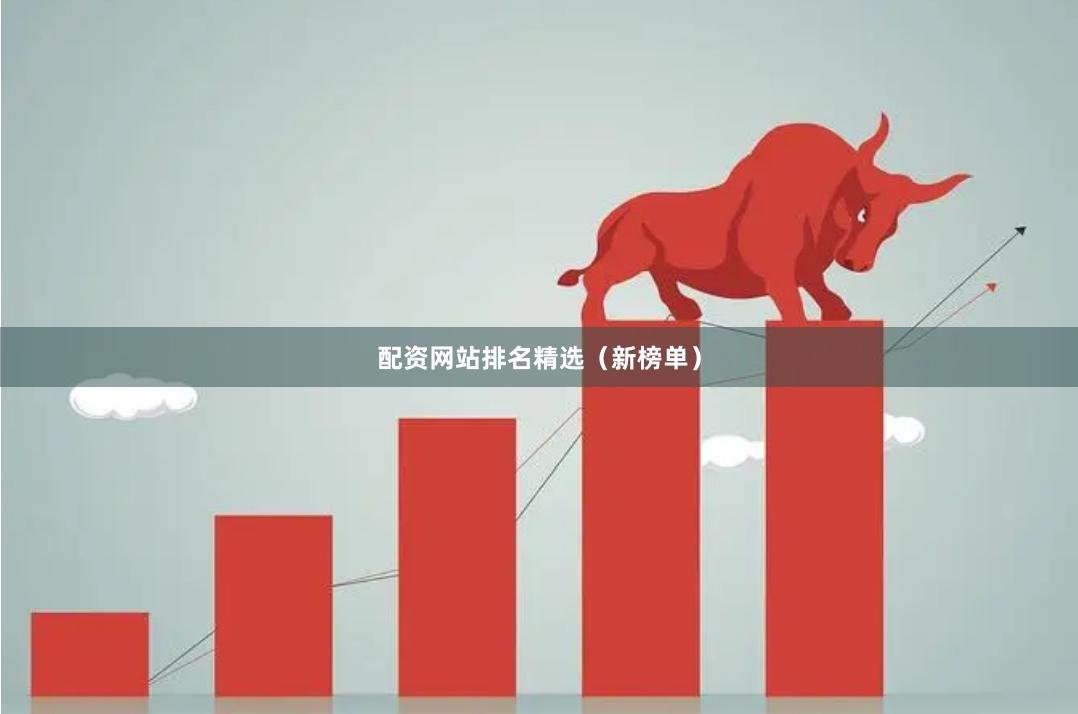 配资网站排名精选（新榜单）