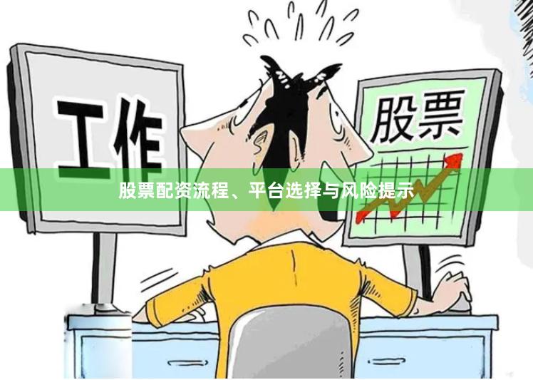 股票配资流程、平台选择与风险提示