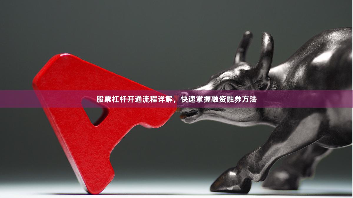 股票杠杆开通流程详解，快速掌握融资融券方法