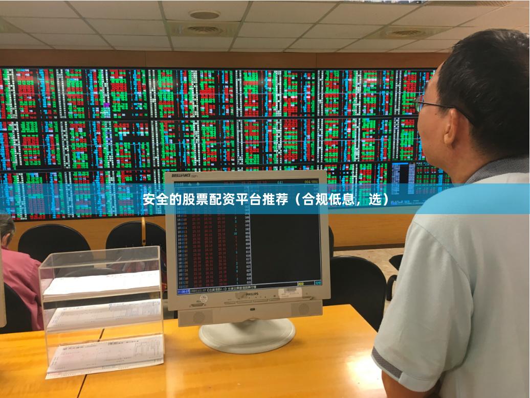 安全的股票配资平台推荐（合规低息，选）