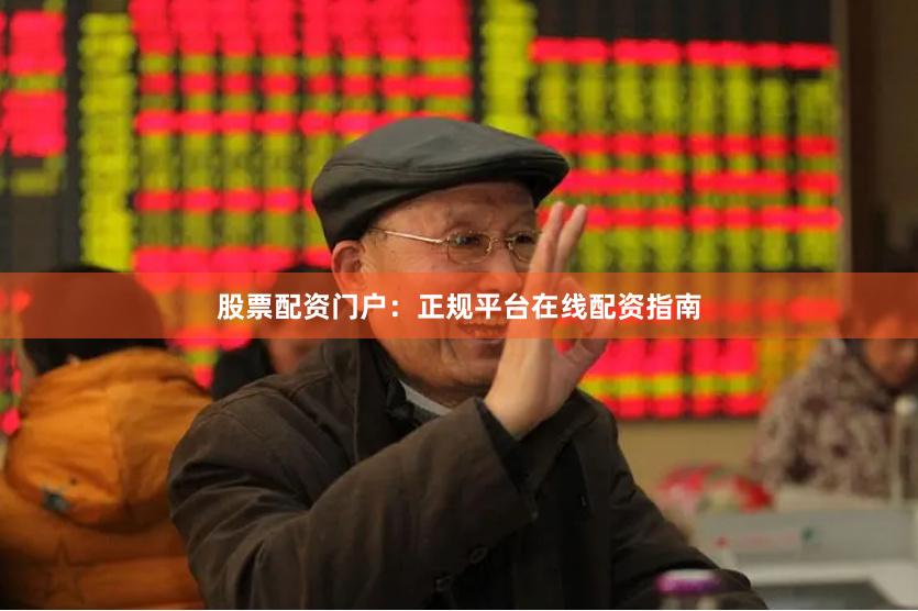 股票配资门户：正规平台在线配资指南