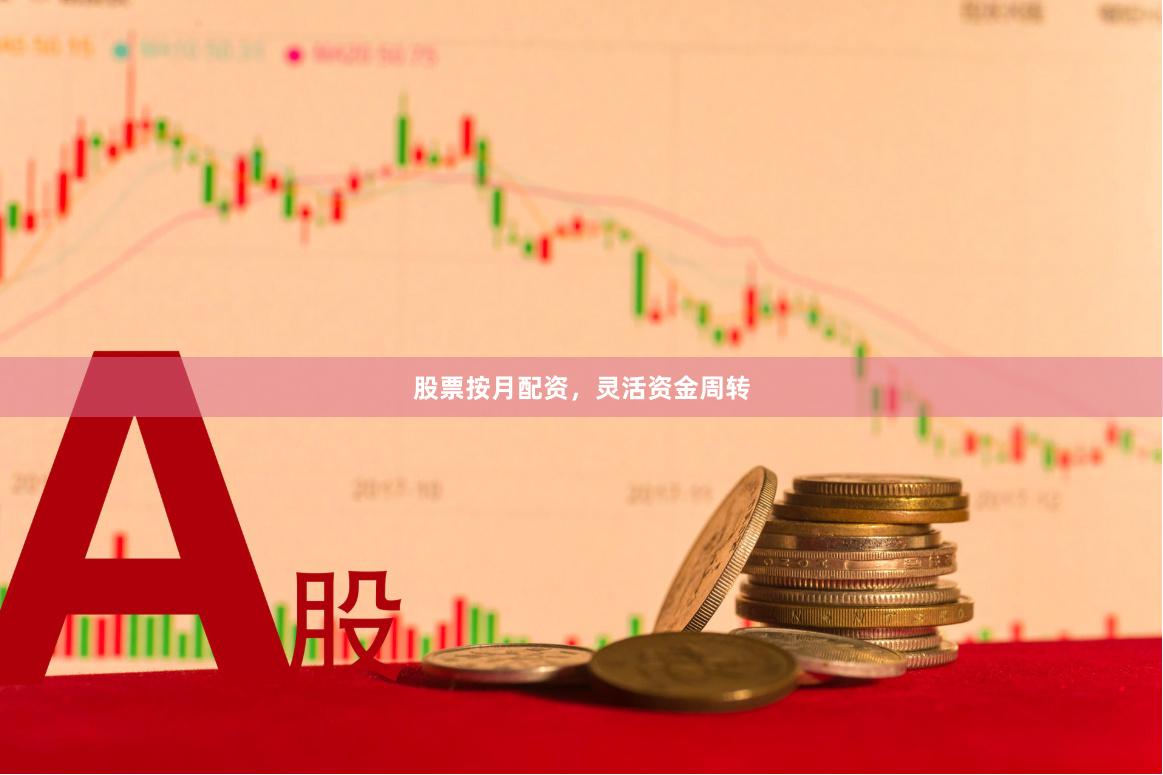 股票按月配资，灵活资金周转