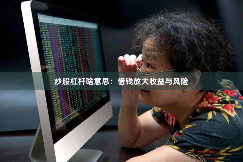 炒股杠杆啥意思：借钱放大收益与风险