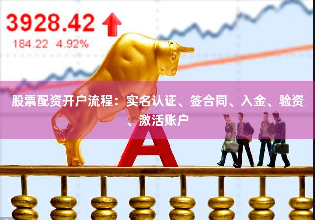 股票配资开户流程：实名认证、签合同、入金、验资、激活账户