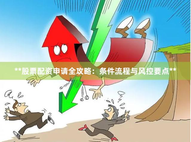 **股票配资申请全攻略：条件流程与风控要点**