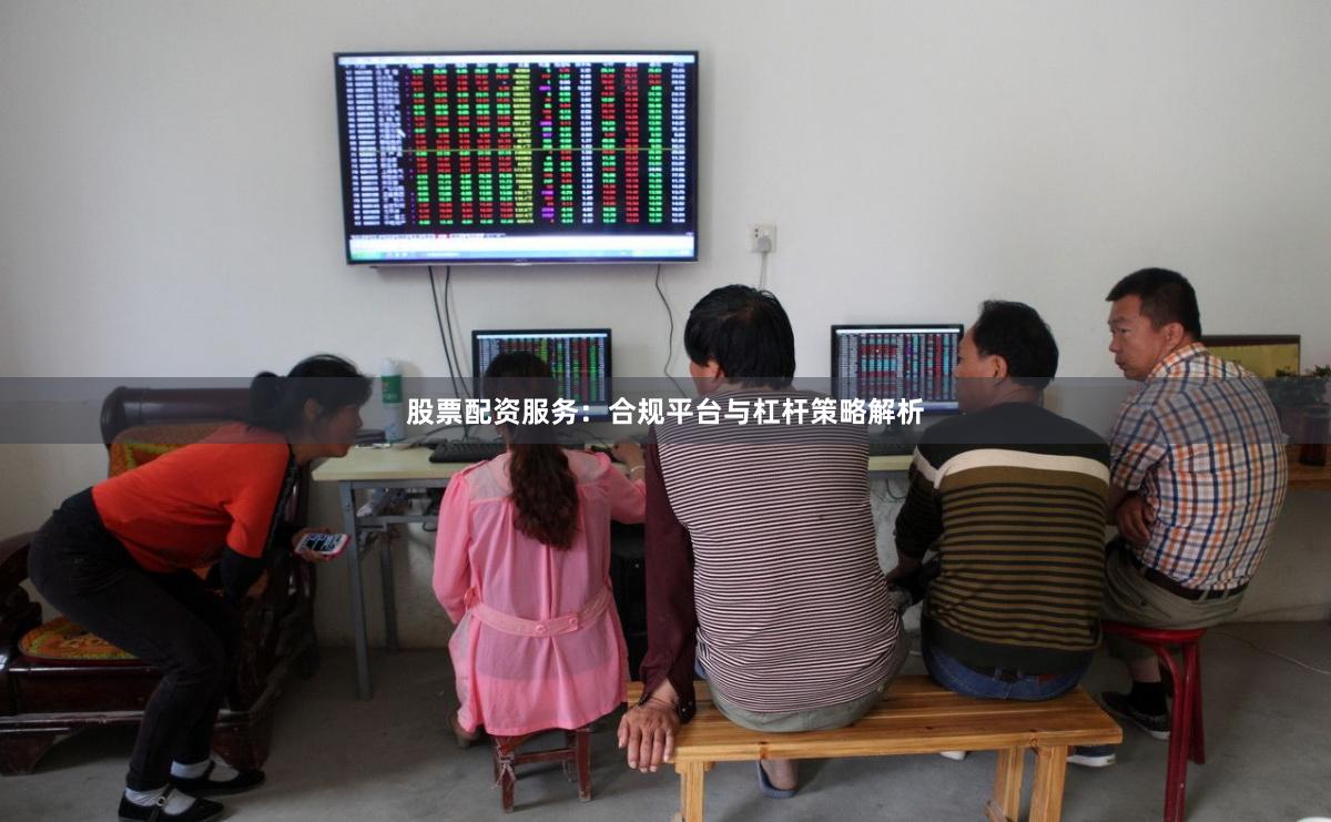 股票配资服务：合规平台与杠杆策略解析