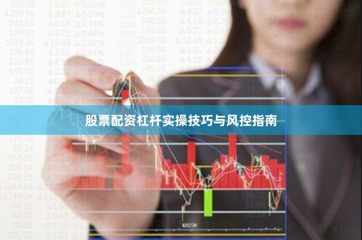 股票配资杠杆实操技巧与风控指南