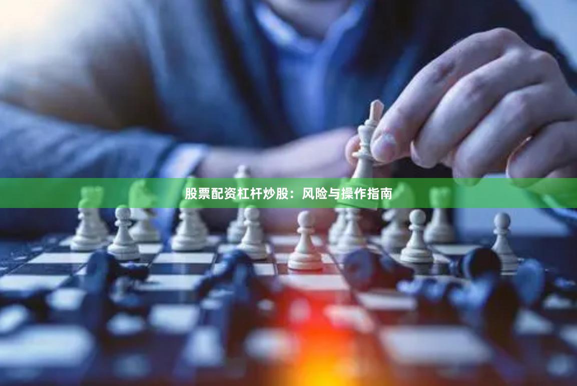 股票配资杠杆炒股：风险与操作指南