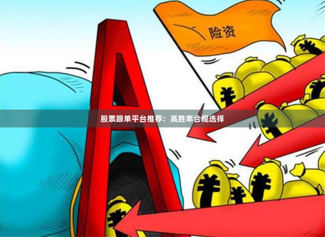 股票跟单平台推荐：高胜率合规选择