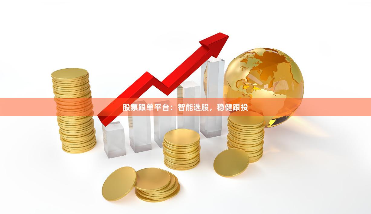 股票跟单平台：智能选股，稳健跟投
