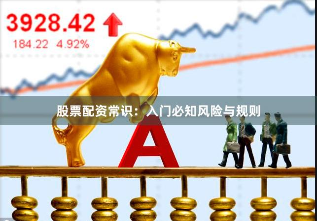 股票配资常识：入门必知风险与规则