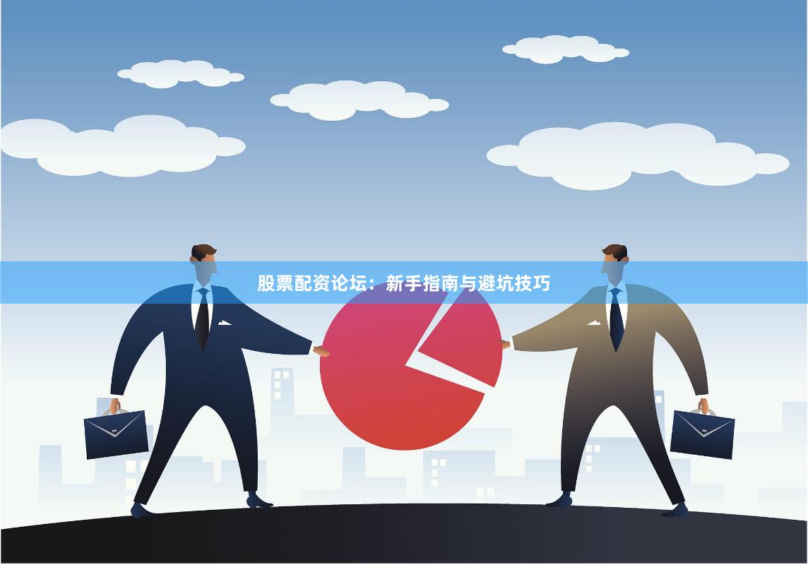 股票配资论坛：新手指南与避坑技巧