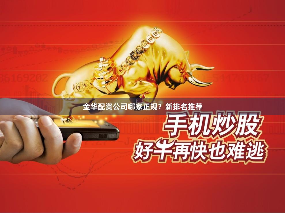 金华配资公司哪家正规？新排名推荐