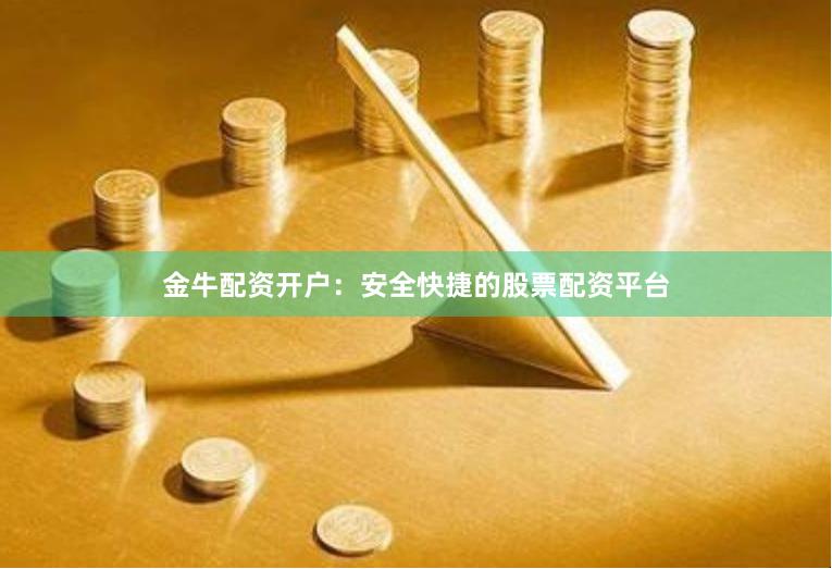 金牛配资开户：安全快捷的股票配资平台