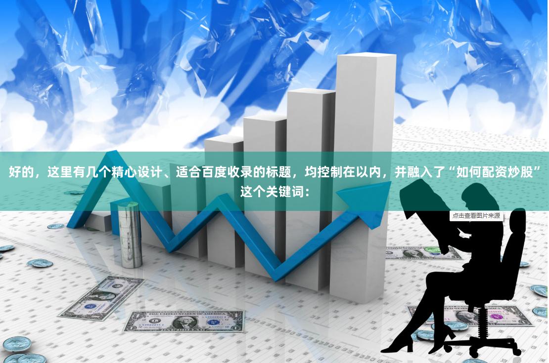 好的，这里有几个精心设计、适合百度收录的标题，均控制在以内，并融入了“如何配资炒股”这个关键词：