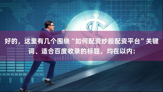 好的,这里有几个围绕“如何配资炒股配资平台”关键词、适合百度收录的标题,均在以内: